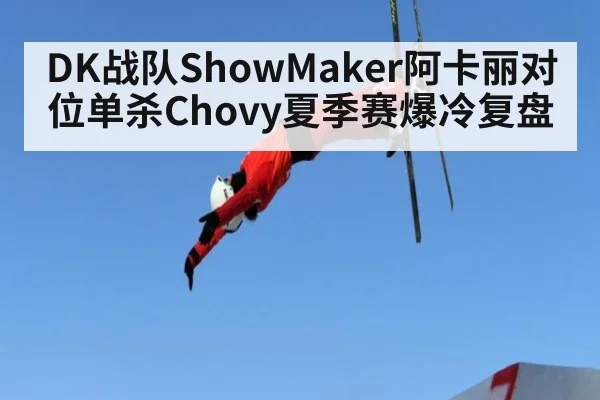 DK战队ShowMaker阿卡丽对位单杀Chovy夏季赛爆冷复盘