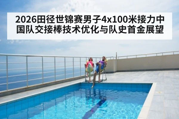 2026田径世锦赛男子4x100米接力中国队交接棒技术优化与队史首金展望