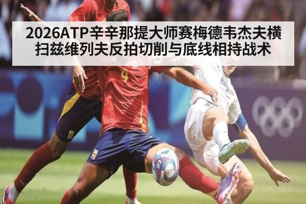 2026ATP辛辛那提大师赛梅德韦杰夫横扫兹维列夫反拍切削与底线相持战术