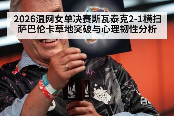 2026温网女单决赛斯瓦泰克2-1横扫萨巴伦卡草地突破与心理韧性分析