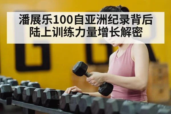 潘展乐100自亚洲纪录背后 陆上训练力量增长解密