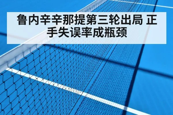鲁内辛辛那提第三轮出局 正手失误率成瓶颈