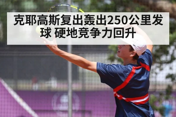 克耶高斯复出轰出250公里发球 硬地竞争力回升