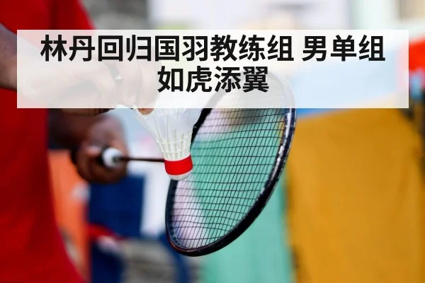 林丹回归国羽教练组 男单组如虎添翼