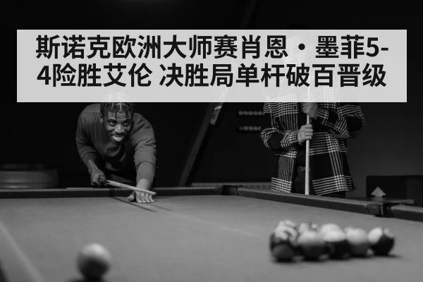 斯诺克欧洲大师赛肖恩·墨菲5-4险胜艾伦 决胜局单杆破百晋级