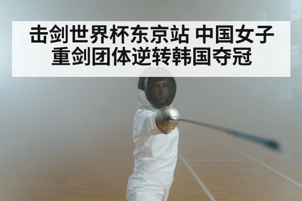 击剑世界杯东京站 中国女子重剑团体逆转韩国夺冠