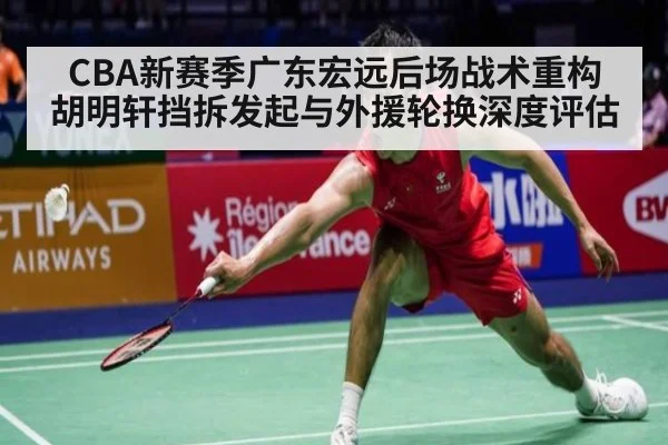 CBA新赛季广东宏远后场战术重构 胡明轩挡拆发起与外援轮换深度评估