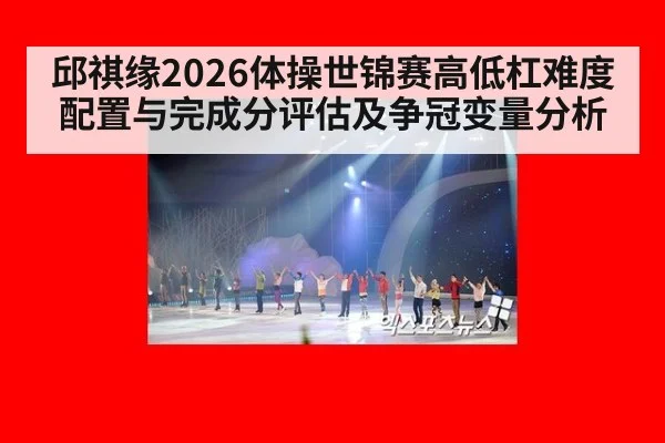 邱祺缘2026体操世锦赛高低杠难度配置与完成分评估及争冠变量分析